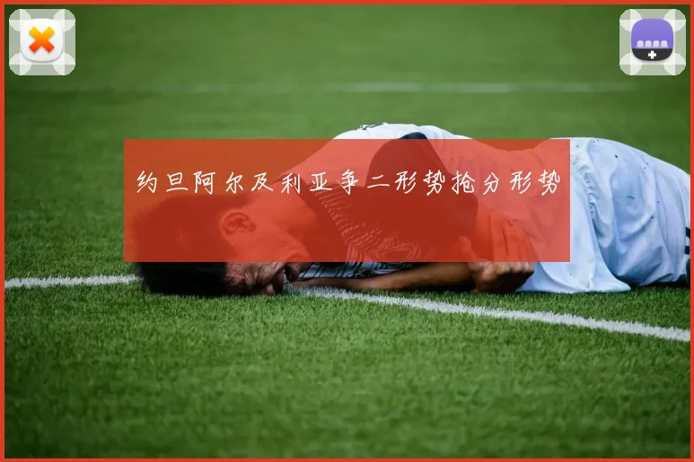 约旦阿尔及利亚争二形势抢分形势