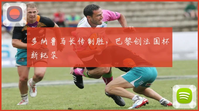 多纳鲁马长传制胜，巴黎创法国杯新纪录