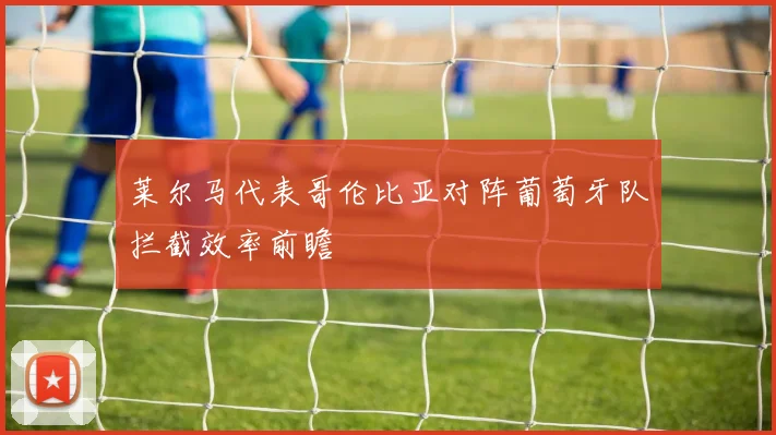 莱尔马代表哥伦比亚对阵葡萄牙队拦截效率前瞻