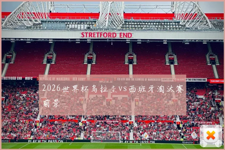 2026世界杯乌拉圭vs西班牙淘汰赛前景