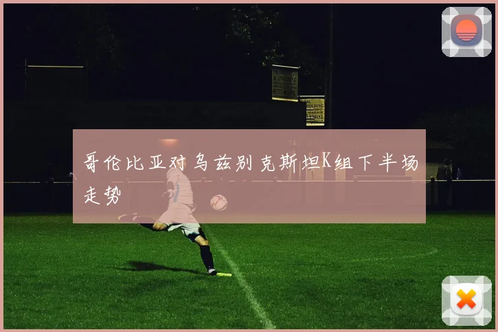 哥伦比亚对乌兹别克斯坦K组下半场走势