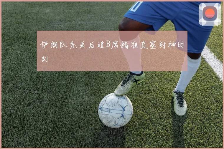 伊朗队先丢后追B席精准直塞封神时刻