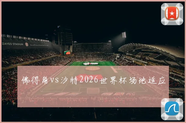佛得角vs沙特2026世界杯场地适应