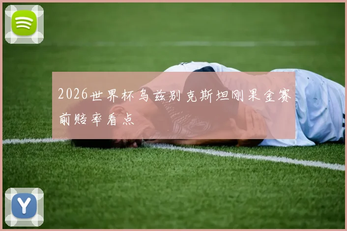2026世界杯乌兹别克斯坦刚果金赛前赔率看点