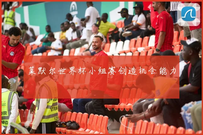 莱默尔世界杯小组赛创造机会能力