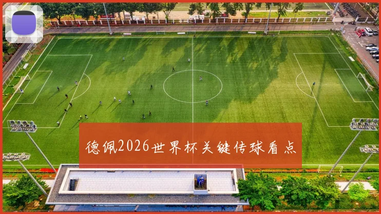 德佩2026世界杯关键传球看点