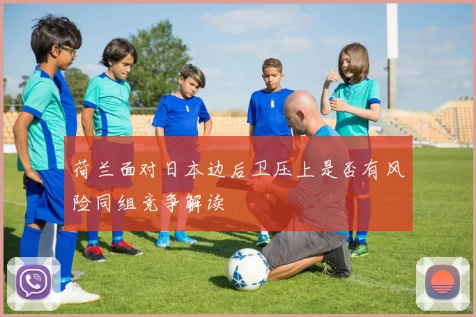 荷兰面对日本边后卫压上是否有风险同组竞争解读