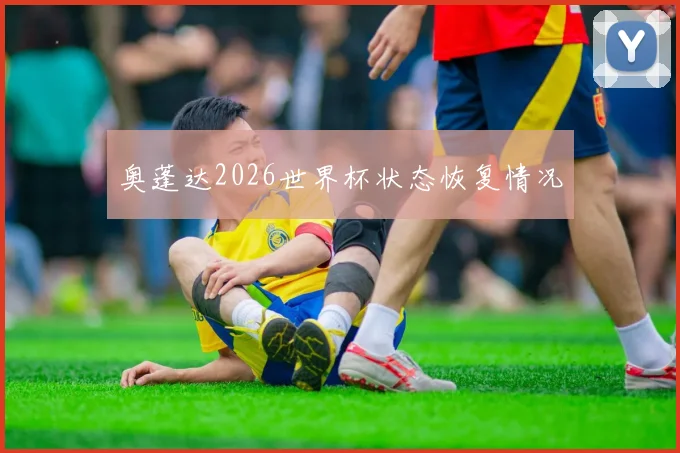奥蓬达2026世界杯状态恢复情况