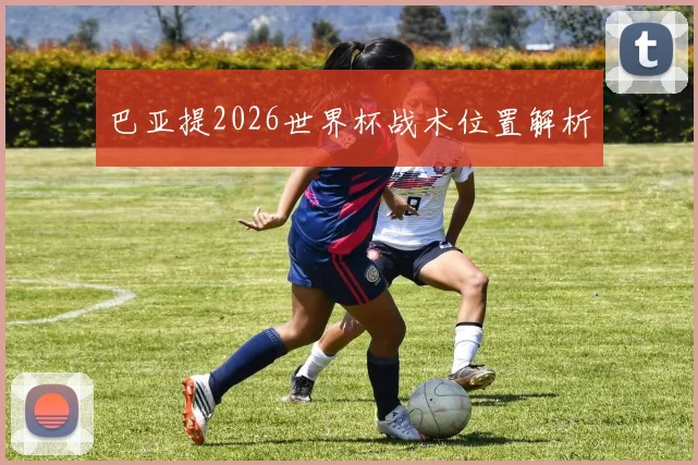 巴亚提2026世界杯战术位置解析