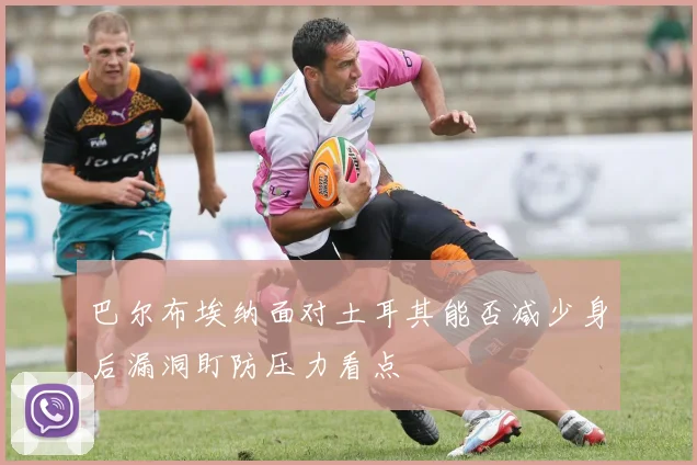 巴尔布埃纳面对土耳其能否减少身后漏洞盯防压力看点
