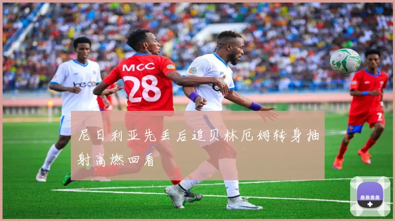 尼日利亚先丢后追贝林厄姆转身抽射高燃回看