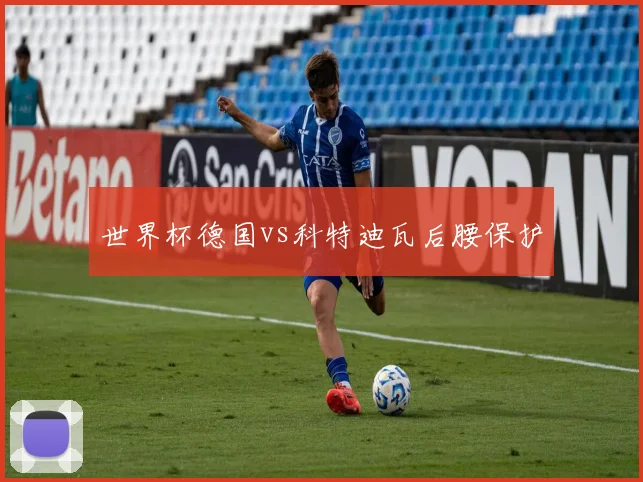 世界杯德国vs科特迪瓦后腰保护