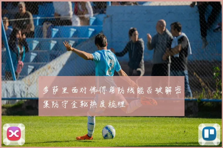 多萨里面对佛得角防线能否破解密集防守金靴热度梳理