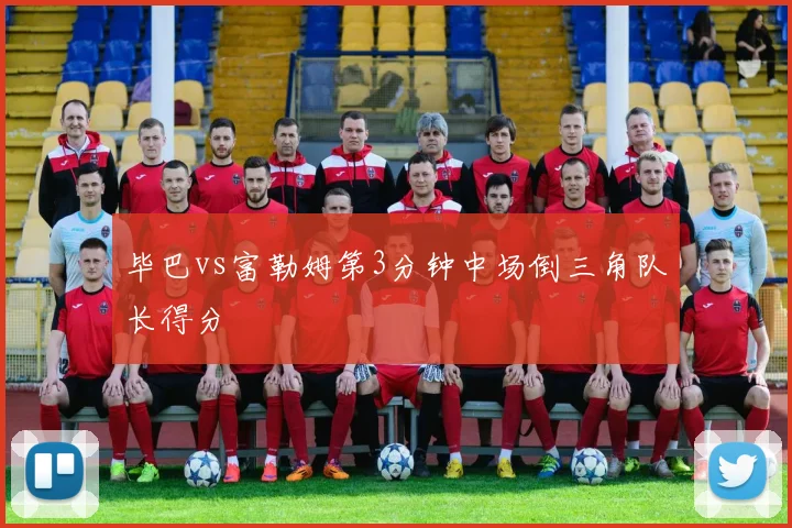 毕巴vs富勒姆第3分钟中场倒三角队长得分