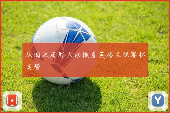 从淘汰局盯人切换看英格兰联赛杯走势