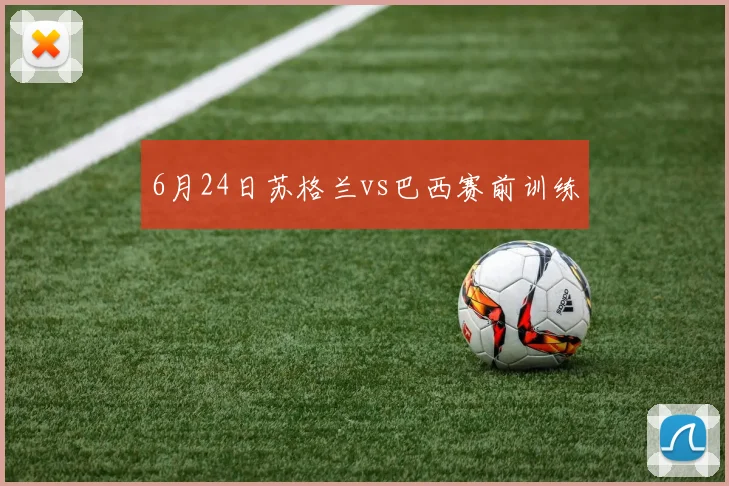 6月24日苏格兰vs巴西赛前训练