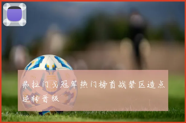 弗拉门戈冠军热门榜首战禁区造点逆转晋级