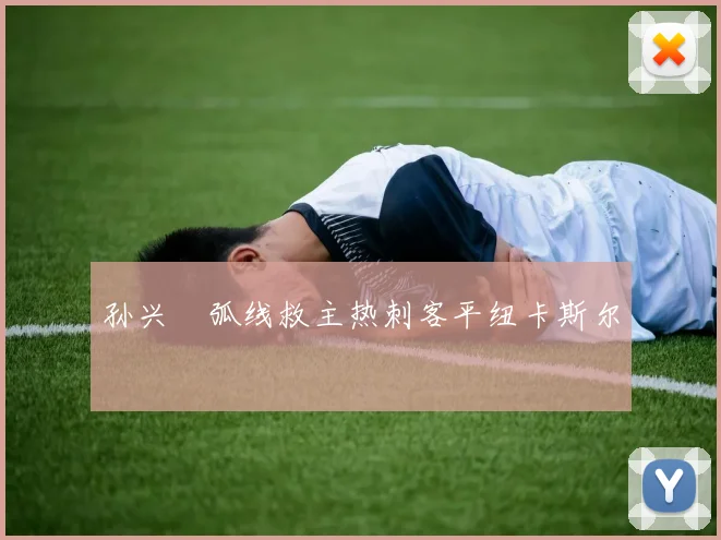 孙兴慜弧线救主热刺客平纽卡斯尔