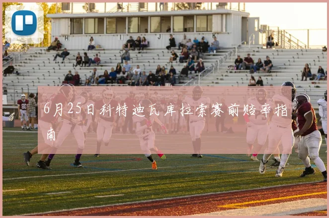 6月25日科特迪瓦库拉索赛前赔率指南