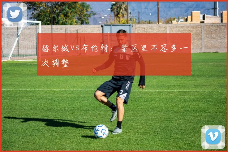 赫尔城vs布伦特，禁区里不容多一次调整