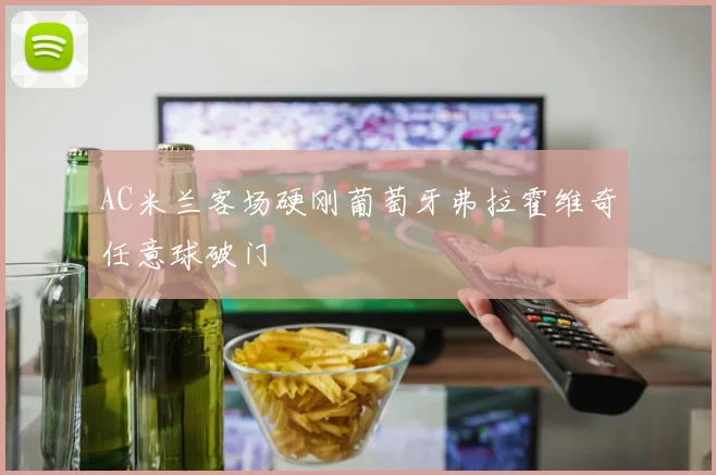 AC米兰客场硬刚葡萄牙弗拉霍维奇任意球破门