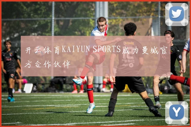 开云体育KAIYUN SPORTS成为曼城官方合作伙伴