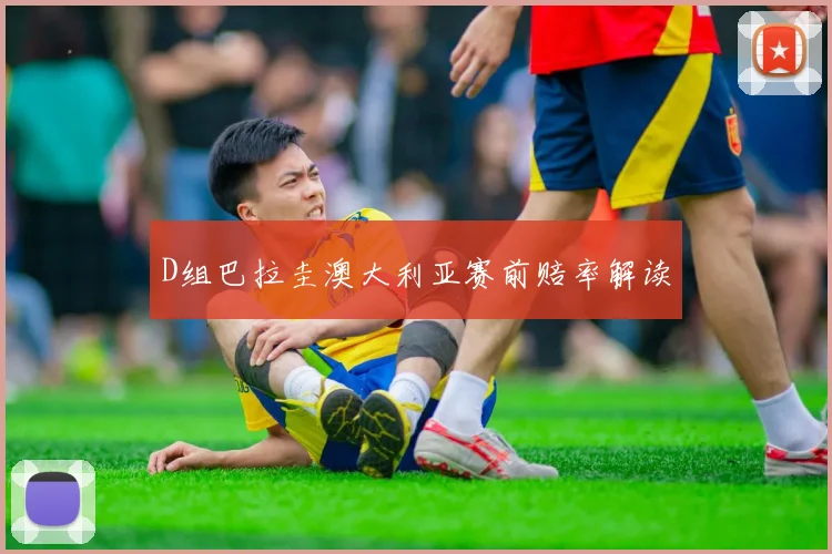 D组巴拉圭澳大利亚赛前赔率解读