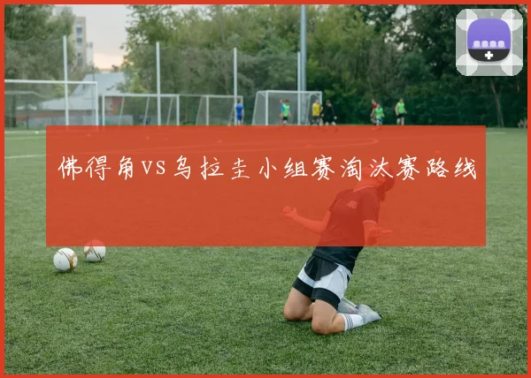 佛得角vs乌拉圭小组赛淘汰赛路线