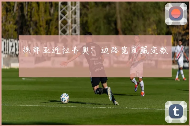 热那亚迎拉齐奥:边路宽度藏变数