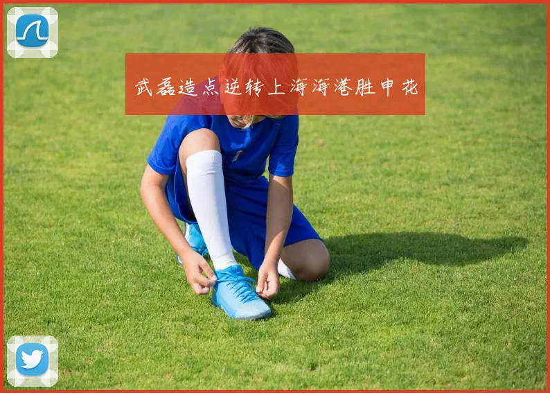 武磊造点逆转上海海港胜申花