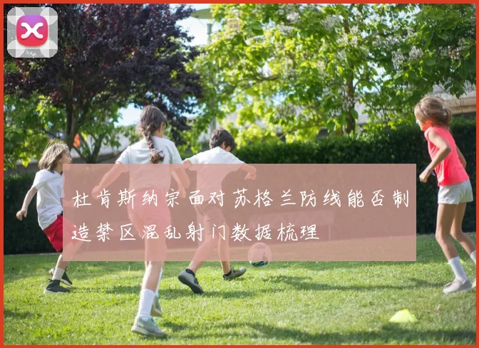 杜肯斯纳宗面对苏格兰防线能否制造禁区混乱射门数据梳理
