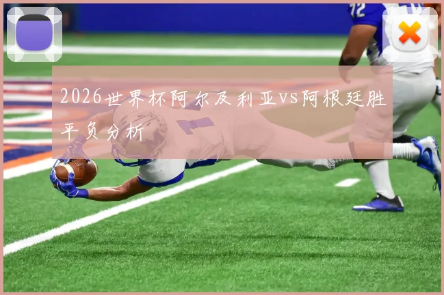 2026世界杯阿尔及利亚vs阿根廷胜平负分析