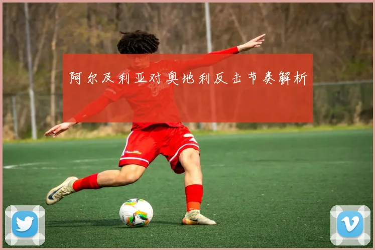 阿尔及利亚对奥地利反击节奏解析