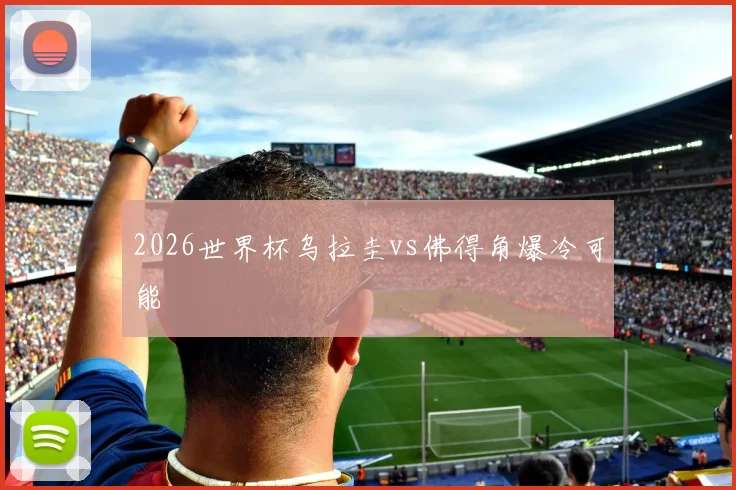 2026世界杯乌拉圭vs佛得角爆冷可能