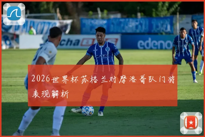 2026世界杯苏格兰对摩洛哥队门将表现解析
