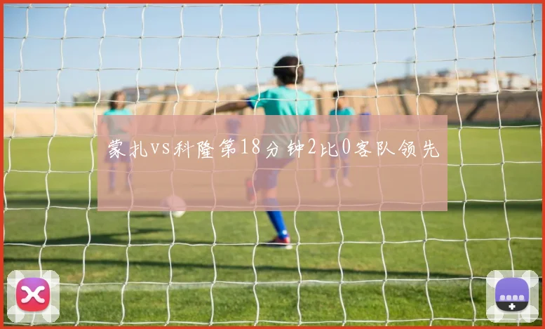 蒙扎vs科隆第18分钟2比0客队领先