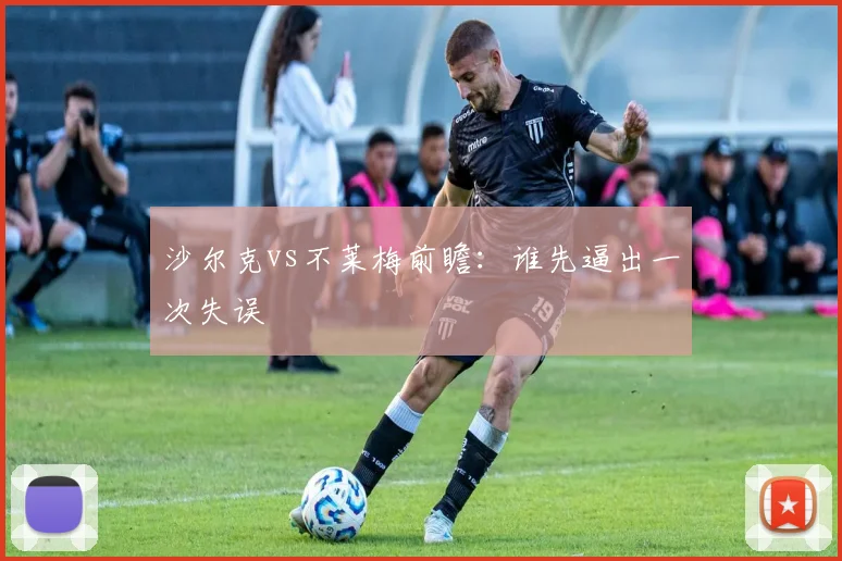 沙尔克vs不莱梅前瞻:谁先逼出一次失误