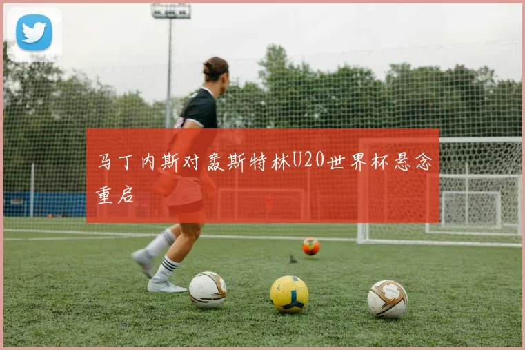 马丁内斯对轰斯特林U20世界杯悬念重启
