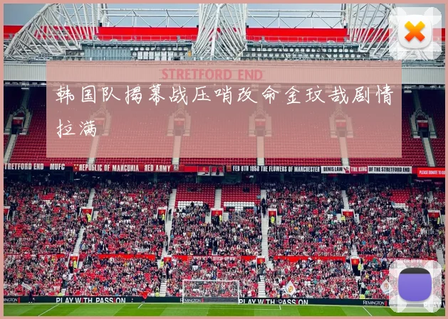 韩国队揭幕战压哨改命金玟哉剧情拉满