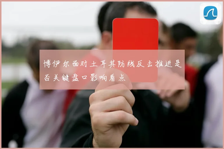 博伊尔面对土耳其防线反击推进是否关键盘口影响看点