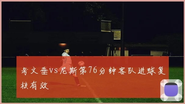 考文垂vs尼斯第76分钟客队进球复核有效
