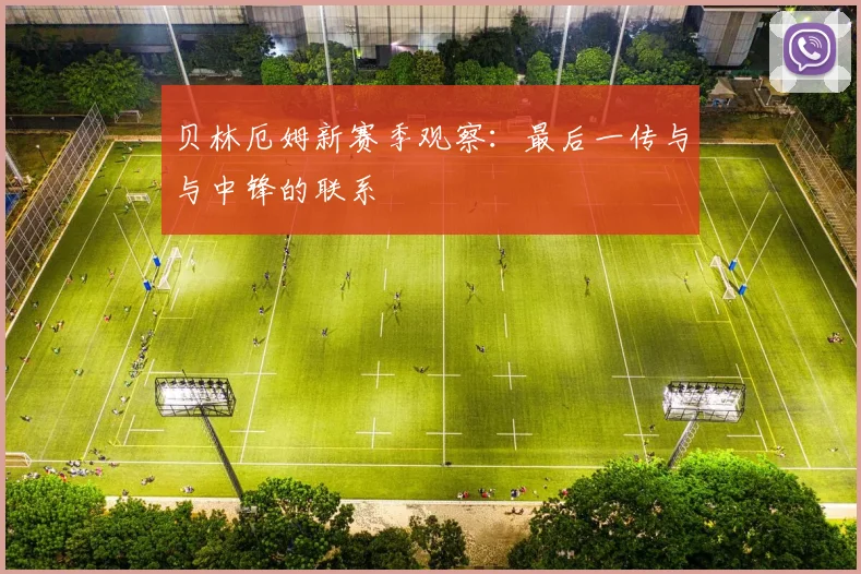 贝林厄姆新赛季观察：最后一传与与中锋的联系