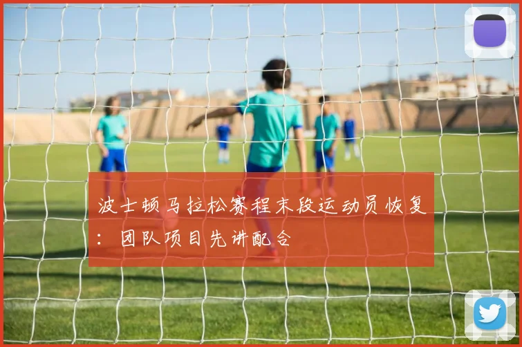 波士顿马拉松赛程末段运动员恢复:团队项目先讲配合