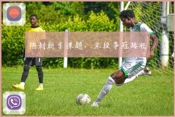 热刺新季课题，末段争冠路径