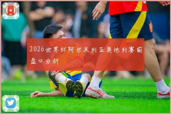 2026世界杯阿尔及利亚奥地利赛前盘口分析
